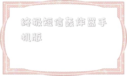 终极短信轰炸器手机版终极短信轰破器永久下载